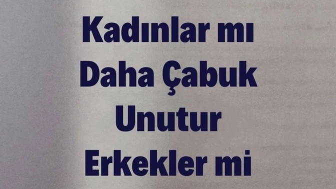Kadınlar mı çabuk unutur, erkekler mi?