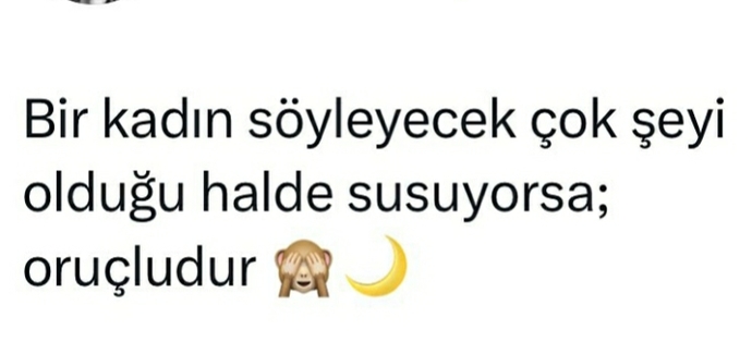 Bir kadın susuyorsa ya oruçludur ya da... boşluğu sen doldurur musun?