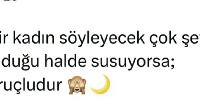 Bir kadın susuyorsa ya oruçludur ya da... boşluğu sen doldurur musun?