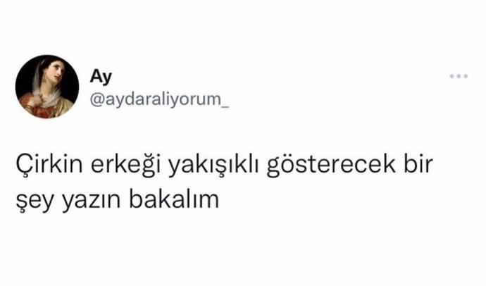 Çirkin erkeği yakışıklı gösterecek bir şey yazın bakalım?