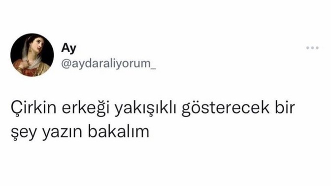 Çirkin erkeği yakışıklı gösterecek bir şey yazın bakalım?
