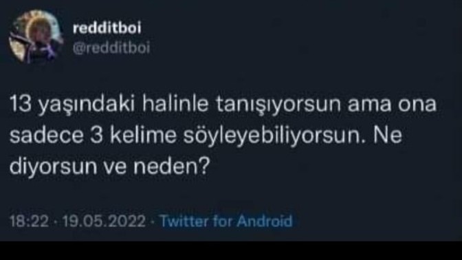 13 yaşındaki haline ne söylerdin?