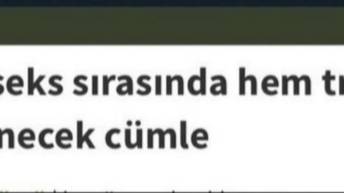Hem seks sırasında hem trafikte söylenecek cümle nedir?