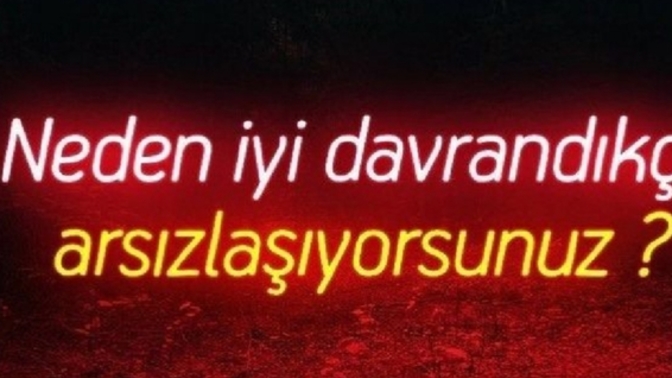İyi davrandığımız insanlar neden arsızlaşır?