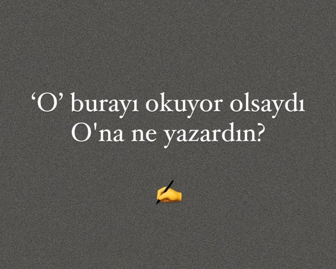 O burayı okuyor olsaydı, Ona ne yazardın?
