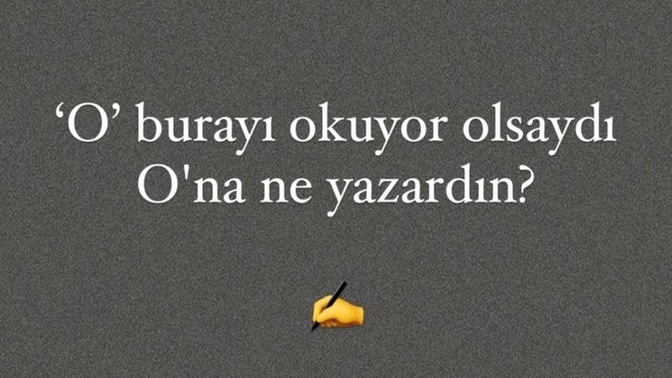 'O' burayı okuyor olsaydı, O'na ne yazardın?
