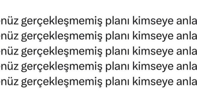 Gerçekleşmemiş planlarınızı insanlara anlatır mısınız?