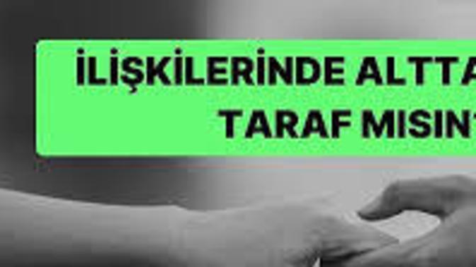 İlişkilerinde alttan alan taraf mısın?