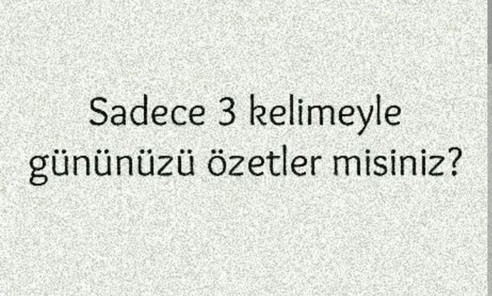 Sadece 3 kelime ile gününüzü özetler misiniz?