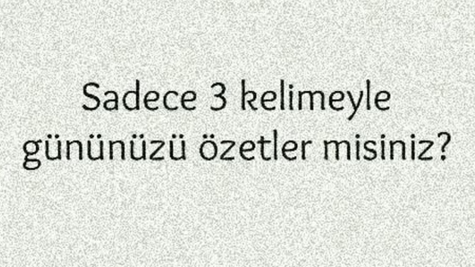 Sadece 3 kelime ile gününüzü özetler misiniz?