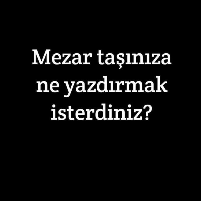 Mezar taşına ne yazılmasını istersin?