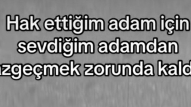 Hak ettiğim adam için sevdiğim adamdan vazgeçtim! Sözü size ne düşündürüyor?