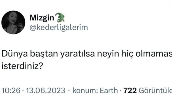 Dünya baştan yaratılsa neyin hiç olmamasını dilerdiniz?