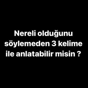 Nereli olduğunu söylemeden 3 kelime ile anlatabilir misin?
