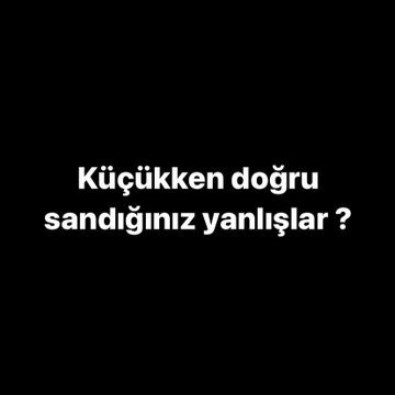 Küçükken doğru sandığınız yanlışlar neydi?