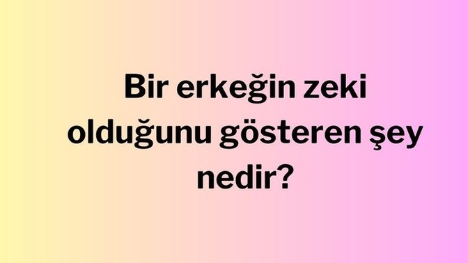 Bir erkegin- kadının zeki olduğunu gösteren şey nedir?