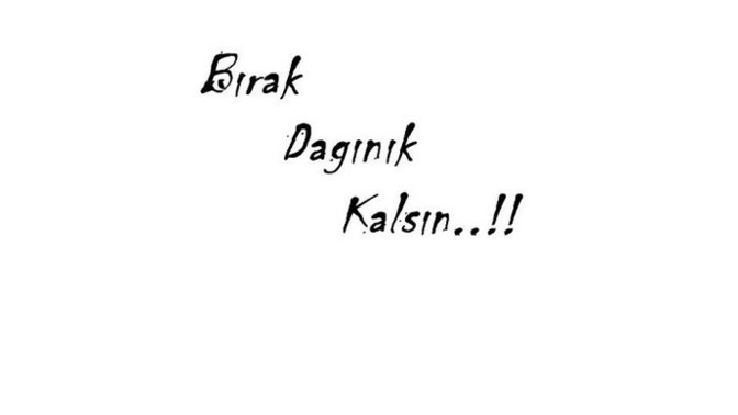 "Bırak dağınık kalsın. " dediniz neler var?