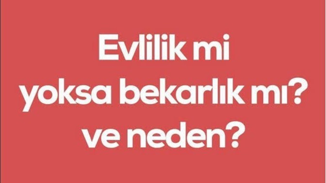 Sizce bu zamanda bekarlık mı evlilik mi her açıdan değerlendirirsek hangisi daha olumlu?