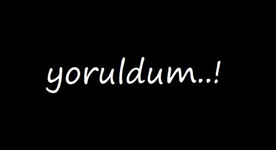 Sen neyden, nelerden yoruldun?
