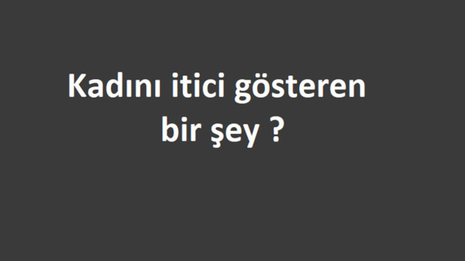 Kadını itici gösteren bir detay söyler misiniz?