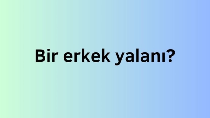 Erkeklerin söylediği yalanlar nelerdir?