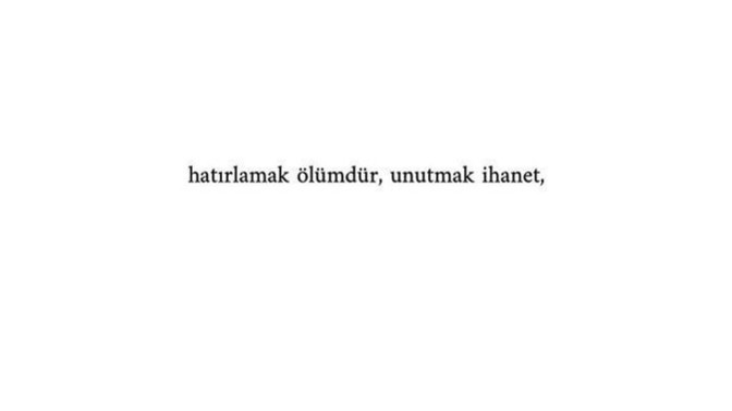 Senin için "hatırlamanın ölüm, unutmanın ihanet" olabileceği bir şey söyler misin?
