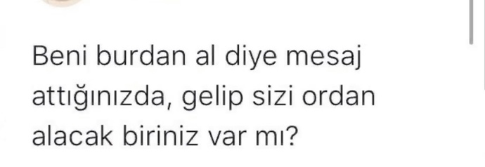 Beni burdan al diye mesaj attığınızda gelip sizi ordan alacak biri var mı?