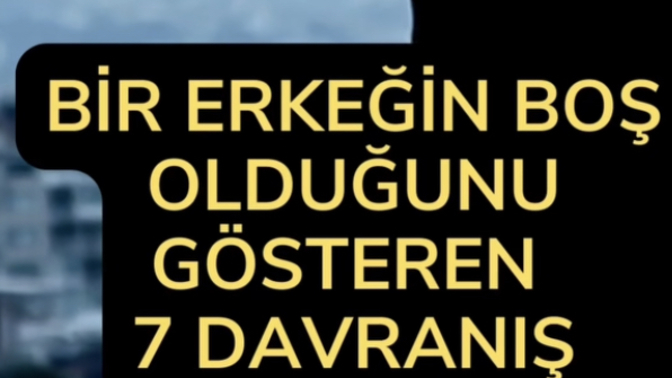 Bir erkeğin boş biri olduğunu gösteren bir davranışı söyleyebilir misiniz?