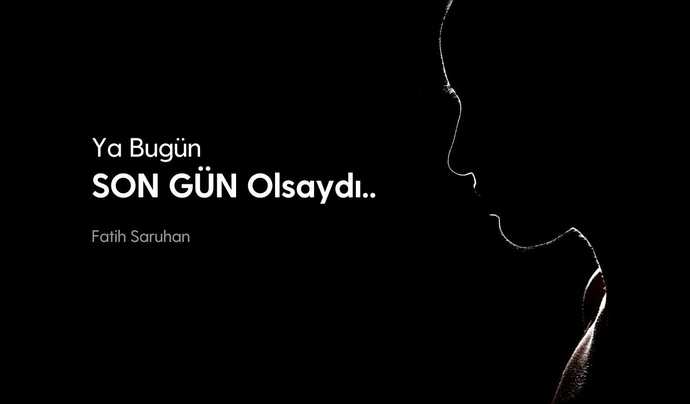 Ya Bugün SON Gününüz Olsaydı? Ne Yapardınız?