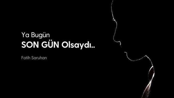 Ya Bugün SON Gününüz Olsaydı? Ne Yapardınız?
