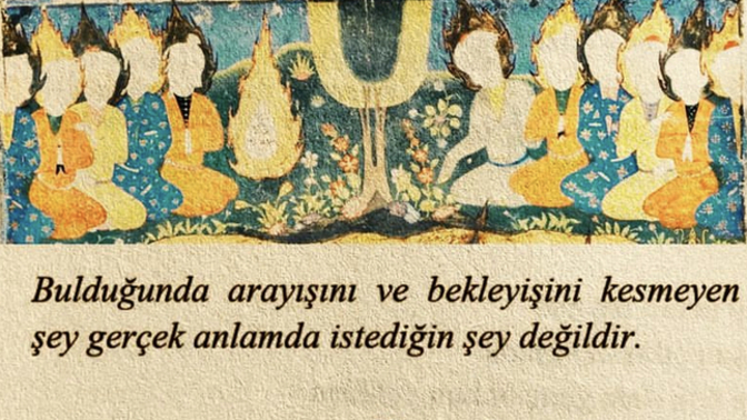 “Bulduğunda arayışını ve bekleyişini kesmeyen şey gerçek anlamda istediğin şey değildir” sizde bu söz ne çağrıştırıyor?