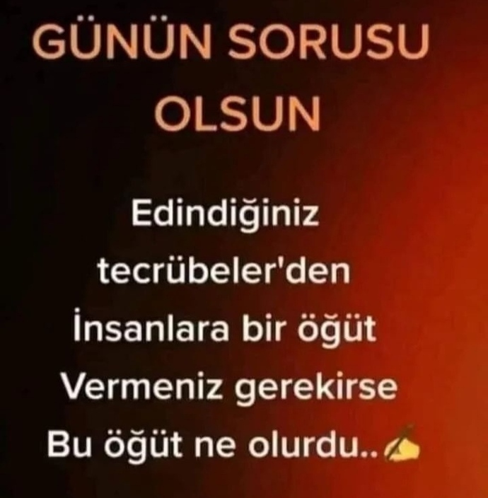 Hayatta edindiğniz tecrübelerden insanlara bir öğüt vermeniz gerekseydi bu öğüt ne olurdu...✍️✍️?