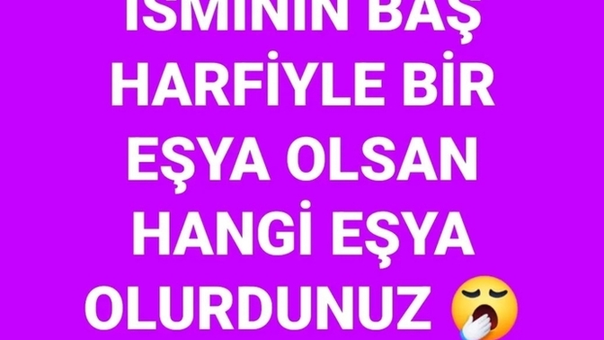 İsmininizin baş harfi ile bir eşya olsanız hangi eşya olurdunuz ?