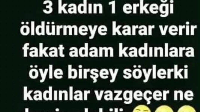 3 Kadın 1 erkeği öldürmeye karar vermişler, fakat adam öyle bir şey söyler ki? Kadınlar vazgeçer , sizce erkek ne demiş olabilir?
