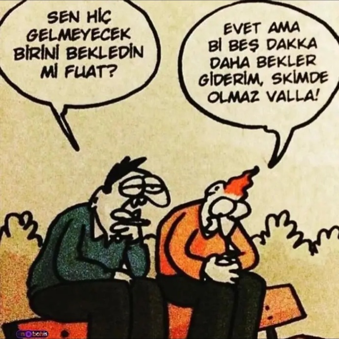 5 dakika daha bekle Fuat Abi, sonra yanma : ))