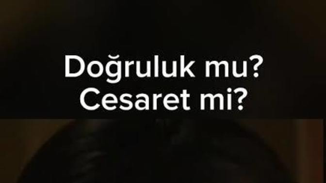 Doğruluk mu Cesaret mi?