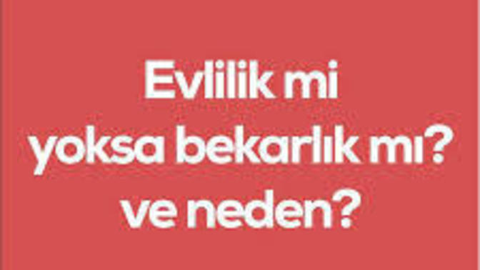 Evlilik mi? bekarlık mı? ?