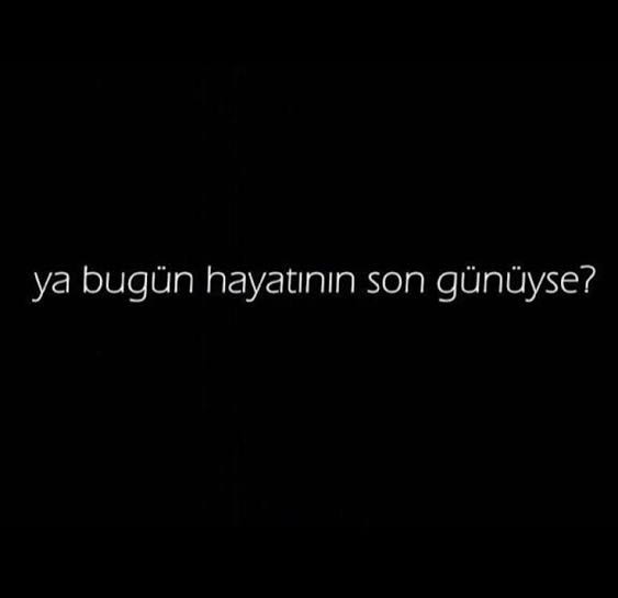 Bugün yaşamak için son gününüz olsaydı, ne yapardınız ve hayat ile ilgili ne söylerdiniz?