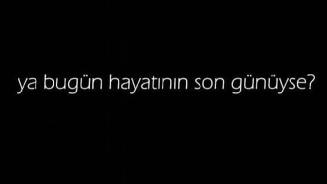 Bugün yaşamak için son gününüz olsaydı, ne yapardınız ve hayat ile ilgili ne söylerdiniz?