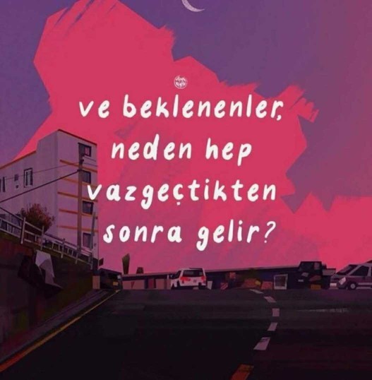 Beklenenler vazgeçtikten sonra mı gelirler?