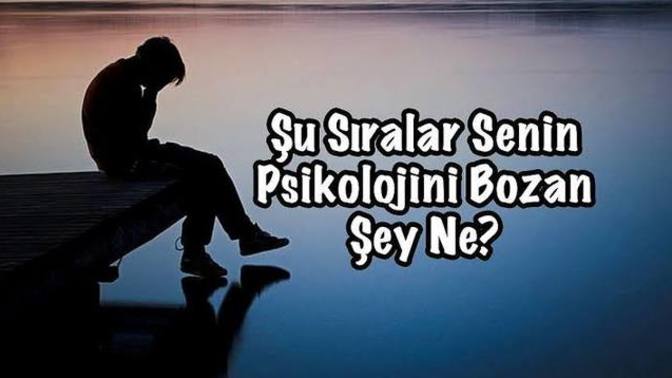 Şu sıralar senin psikolojini bozan şey nedir?