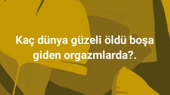 Kaç güzel öldü boşa giden orgazmlarda?
