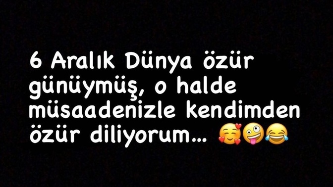 6 Aralık dünya özür dileme günüymüş siz kimden özür dilediniz?