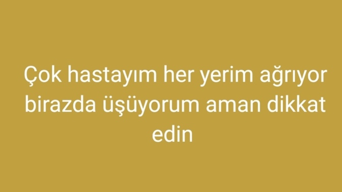 Çok hastayım her yerim ağrıyor üşüyorum neden olabilir?