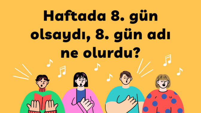 Bir hafta 8 gün olsaydı, 8. günün adı sizce ne olurdu?