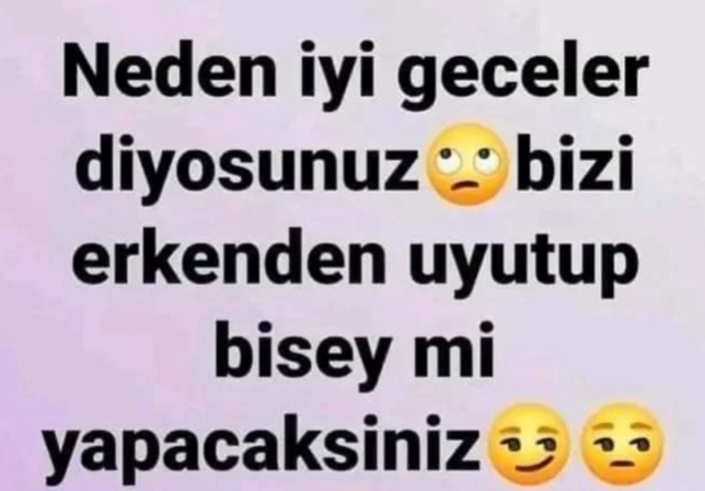 Neden herkes bana iyi geceler diyor , yoksa beni erkenden uyutup bir şey mi yapacaksınız?