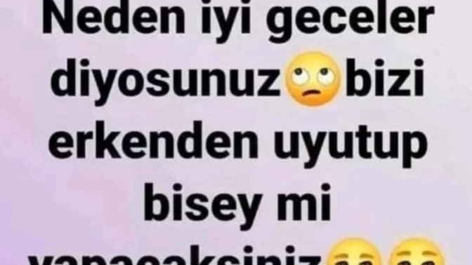 Neden herkes bana iyi geceler diyor , yoksa beni erkenden uyutup bir şey mi yapacaksınız?