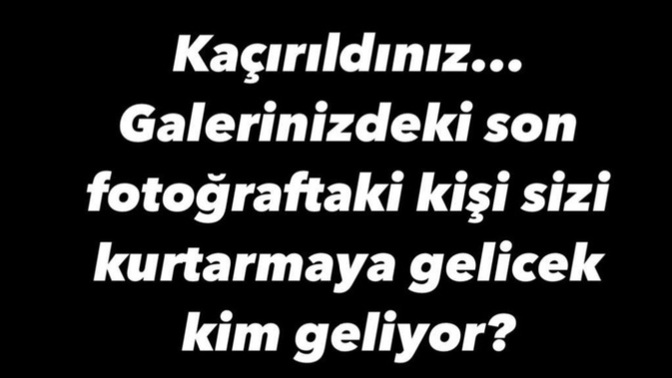 Kaçırıldınız ve galerinizdeki son kişi sizi kurtaracak. Bu kişi kim oluyor?
