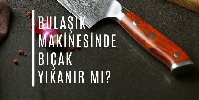 Bulaşık makinesinde bıçak yıkanır mı?