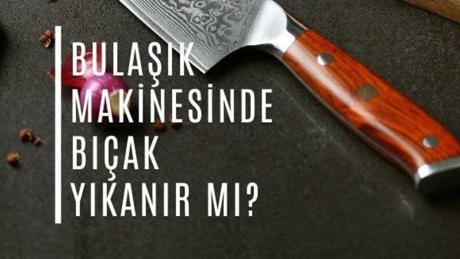 Bulaşık makinesinde bıçak yıkanır mı?